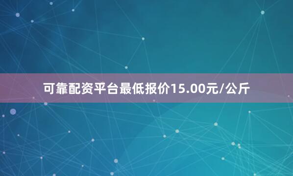 可靠配资平台最低报价15.00元/公斤