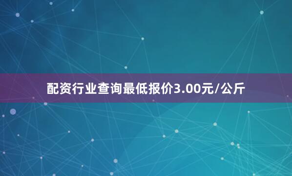 配资行业查询最低报价3.00元/公斤