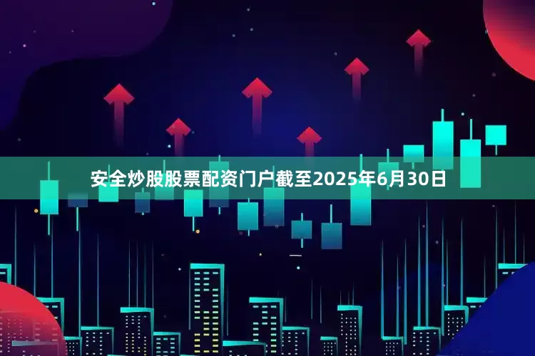 安全炒股股票配资门户截至2025年6月30日