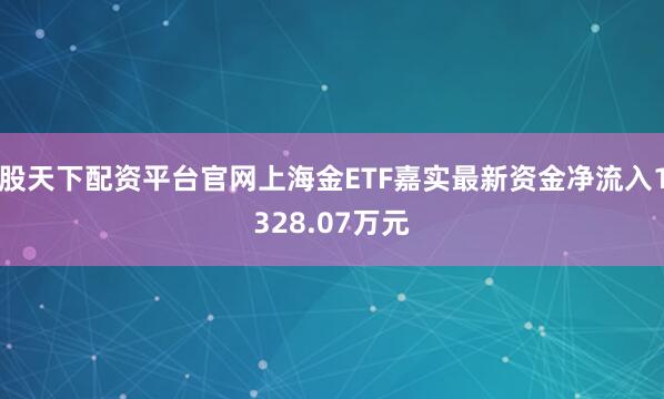 股天下配资平台官网上海金ETF嘉实最新资金净流入1328.07万元
