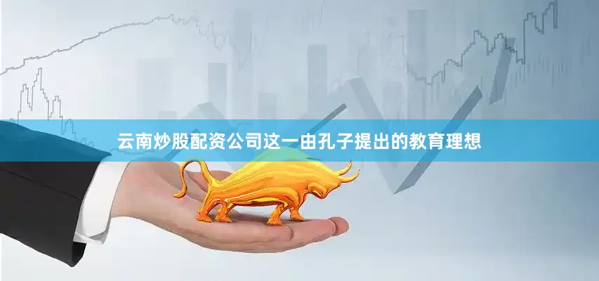 云南炒股配资公司这一由孔子提出的教育理想