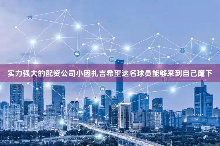 实力强大的配资公司小因扎吉希望这名球员能够来到自己麾下