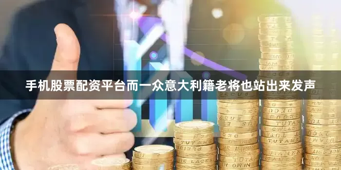 手机股票配资平台而一众意大利籍老将也站出来发声