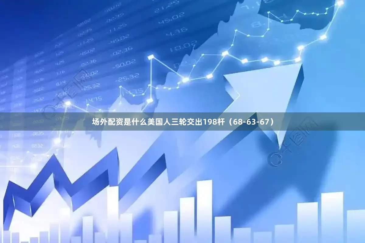 场外配资是什么美国人三轮交出198杆（68-63-67）