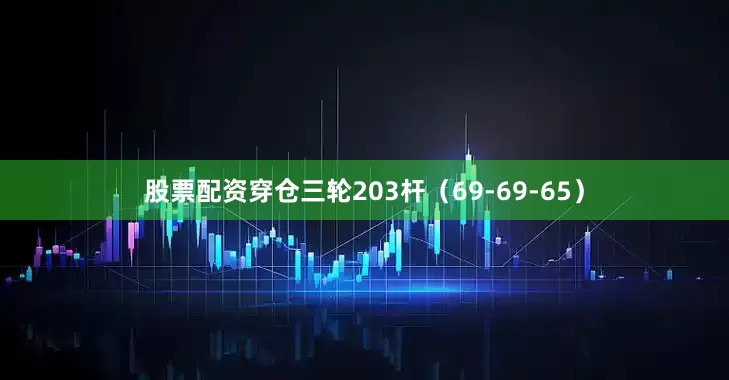 股票配资穿仓三轮203杆（69-69-65）