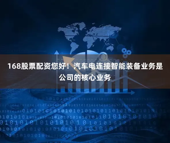 168股票配资您好！汽车电连接智能装备业务是公司的核心业务