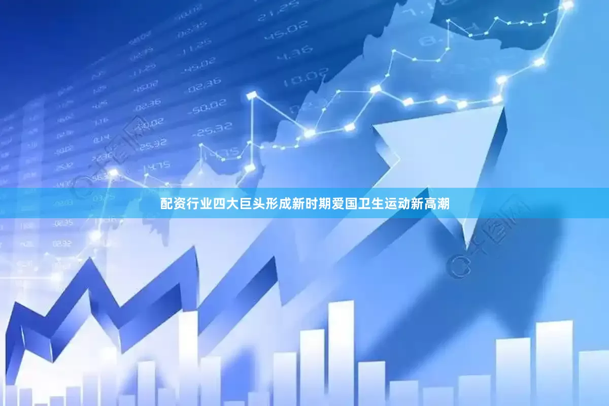 配资行业四大巨头形成新时期爱国卫生运动新高潮