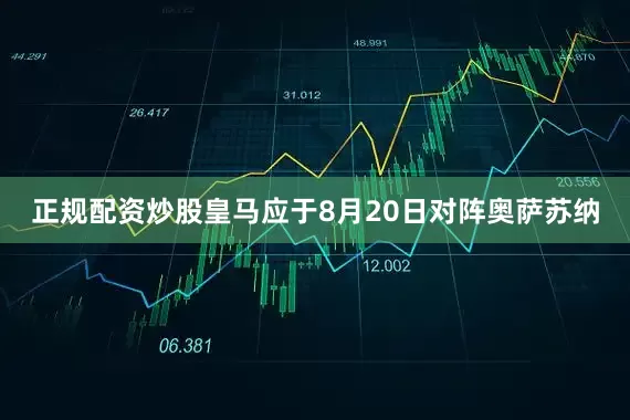 正规配资炒股皇马应于8月20日对阵奥萨苏纳