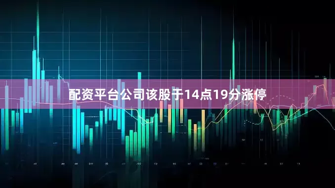 配资平台公司该股于14点19分涨停