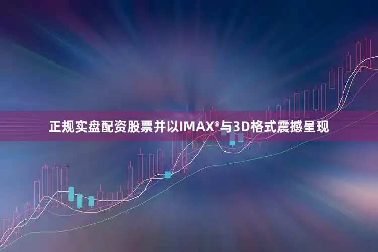 正规实盘配资股票并以IMAX®与3D格式震撼呈现