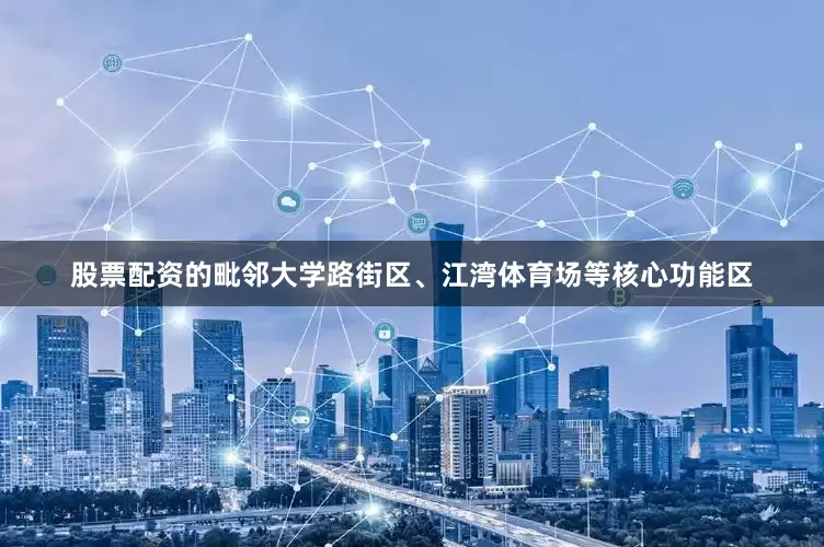 股票配资的毗邻大学路街区、江湾体育场等核心功能区
