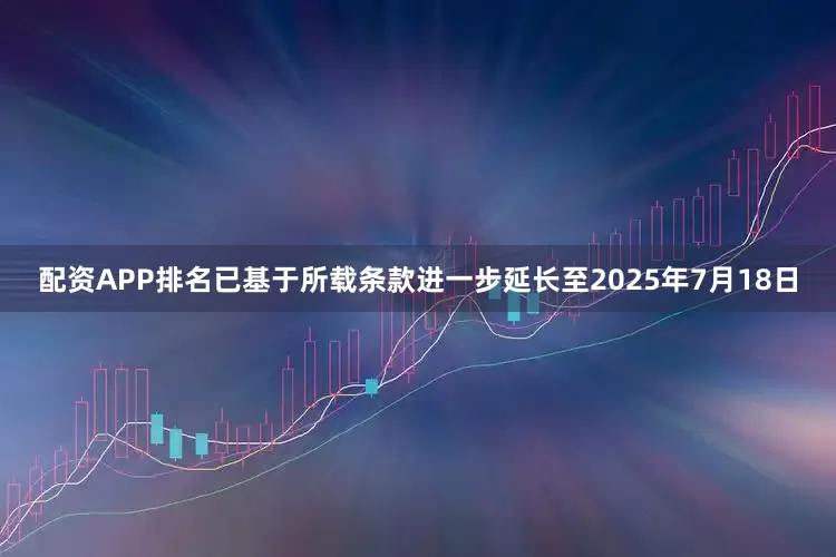配资APP排名已基于所载条款进一步延长至2025年7月18日