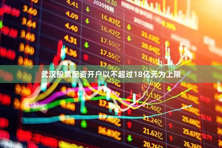 武汉股票配资开户以不超过18亿元为上限