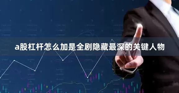 a股杠杆怎么加是全剧隐藏最深的关键人物