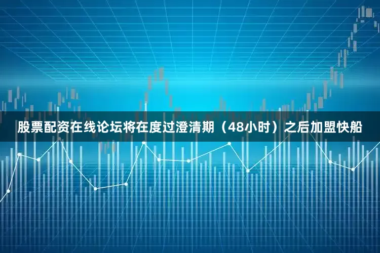 股票配资在线论坛将在度过澄清期（48小时）之后加盟快船
