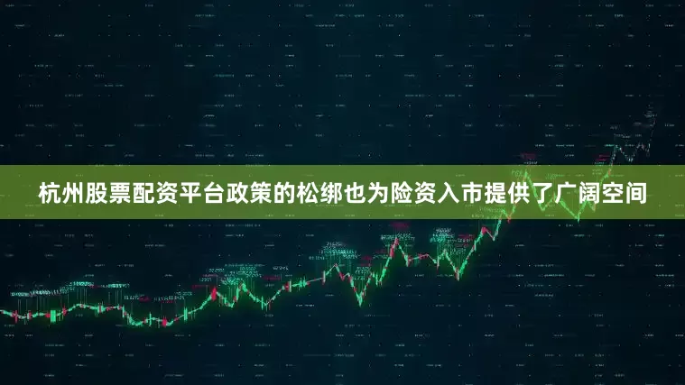 杭州股票配资平台政策的松绑也为险资入市提供了广阔空间