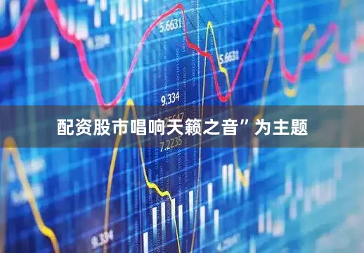配资股市唱响天籁之音”为主题