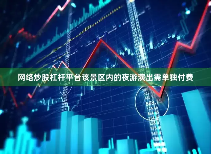 网络炒股杠杆平台该景区内的夜游演出需单独付费