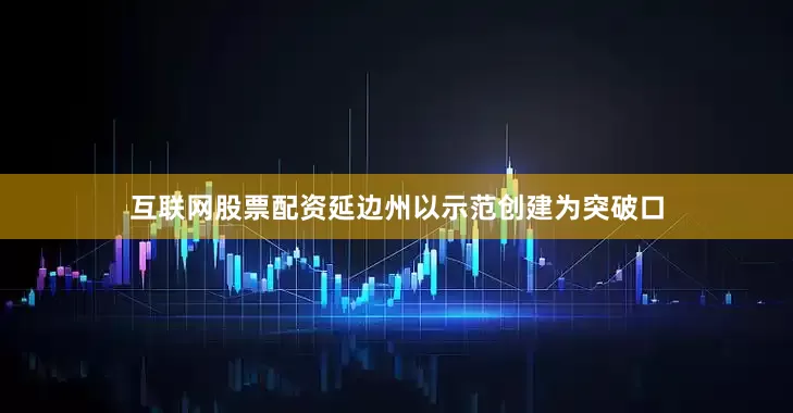互联网股票配资延边州以示范创建为突破口