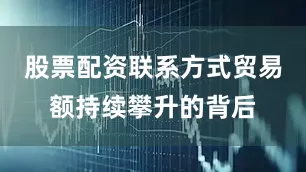 股票配资联系方式贸易额持续攀升的背后