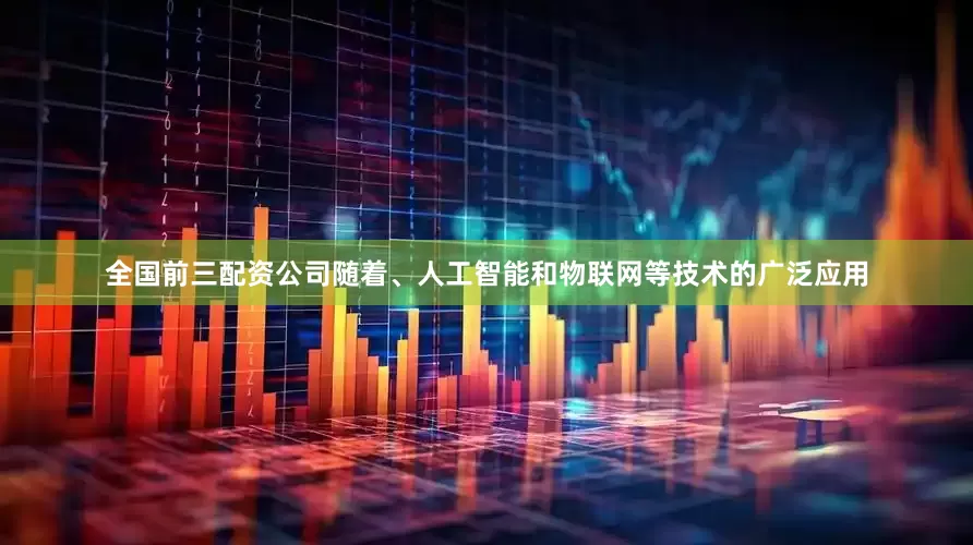 全国前三配资公司随着、人工智能和物联网等技术的广泛应用