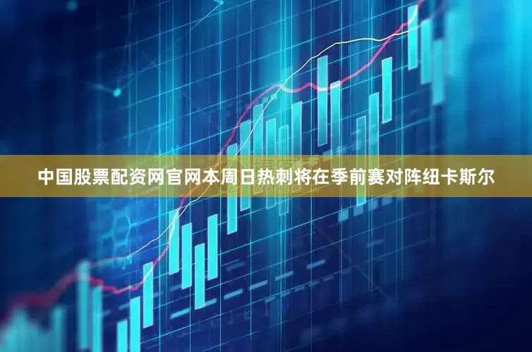 中国股票配资网官网本周日热刺将在季前赛对阵纽卡斯尔