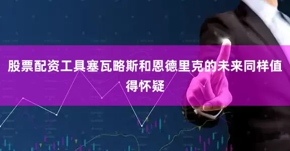 股票配资工具塞瓦略斯和恩德里克的未来同样值得怀疑