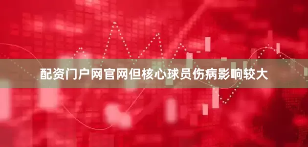 配资门户网官网但核心球员伤病影响较大