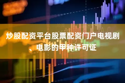 炒股配资平台股票配资门户电视剧、电影的甲种许可证