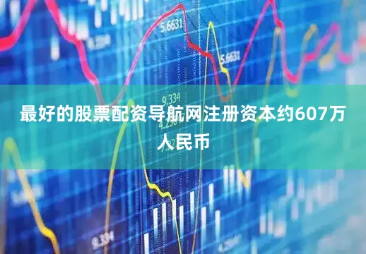 最好的股票配资导航网注册资本约607万人民币