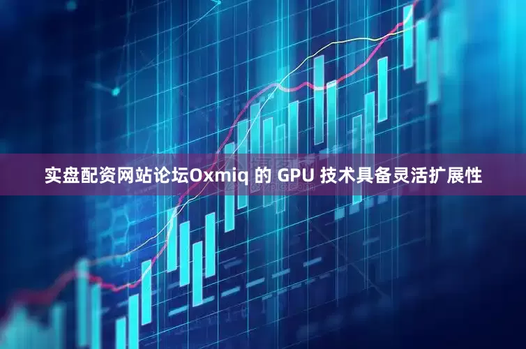 实盘配资网站论坛　　Oxmiq 的 GPU 技术具备灵活扩展性