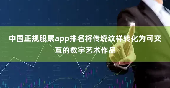 中国正规股票app排名将传统纹样转化为可交互的数字艺术作品