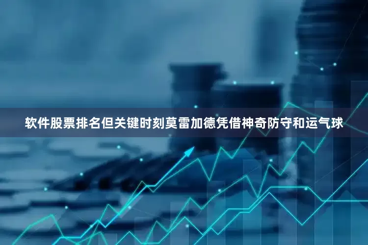 软件股票排名但关键时刻莫雷加德凭借神奇防守和运气球