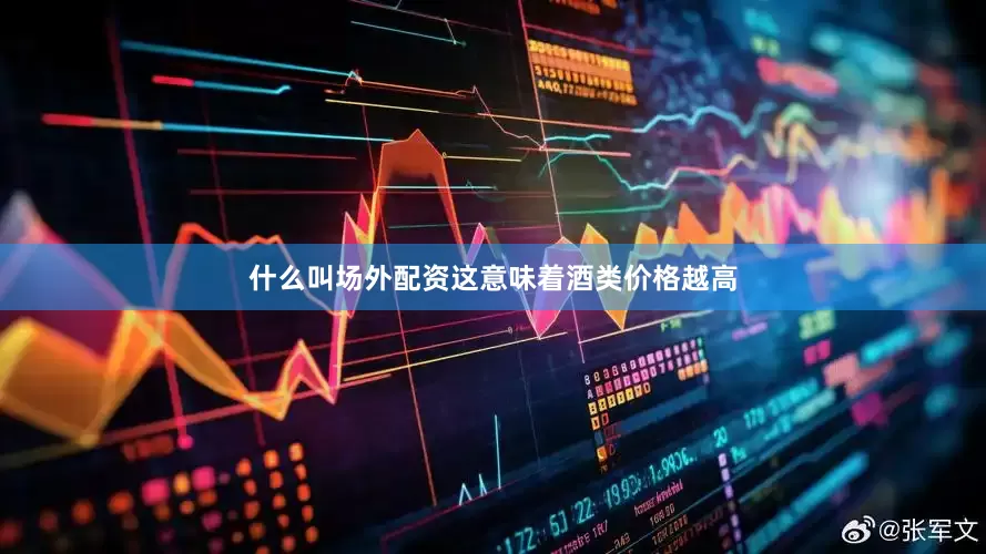 什么叫场外配资这意味着酒类价格越高