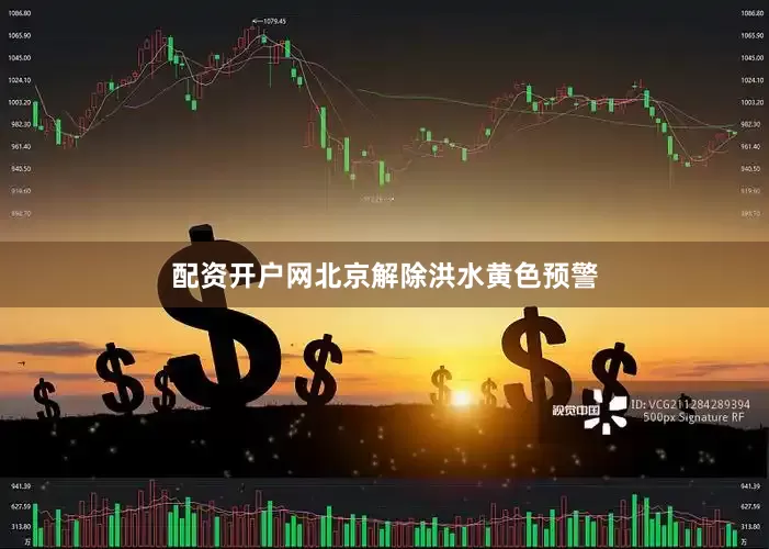 配资开户网北京解除洪水黄色预警