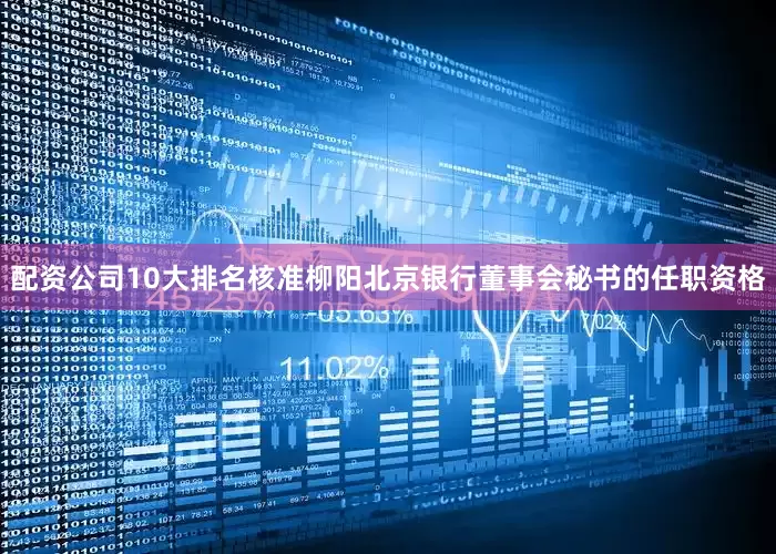 配资公司10大排名核准柳阳北京银行董事会秘书的任职资格