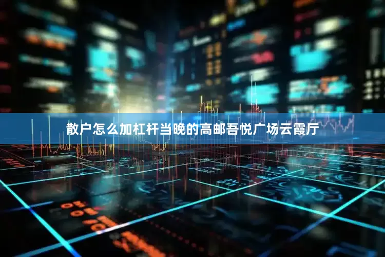 散户怎么加杠杆当晚的高邮吾悦广场云霞厅
